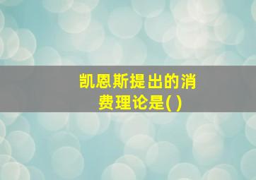 凯恩斯提出的消费理论是( )